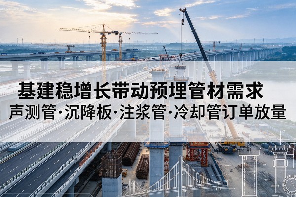 德惠基建稳增长带动预埋监测管材需求，声测管、沉降板、注浆管订单持续放量