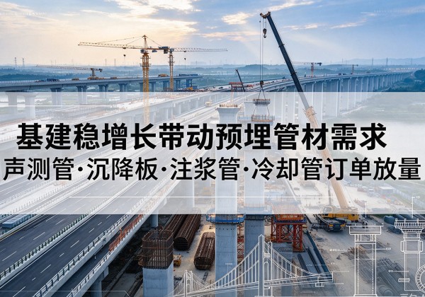 德惠基建稳增长带动预埋监测管材需求，声测管、沉降板、注浆管订单持续放量